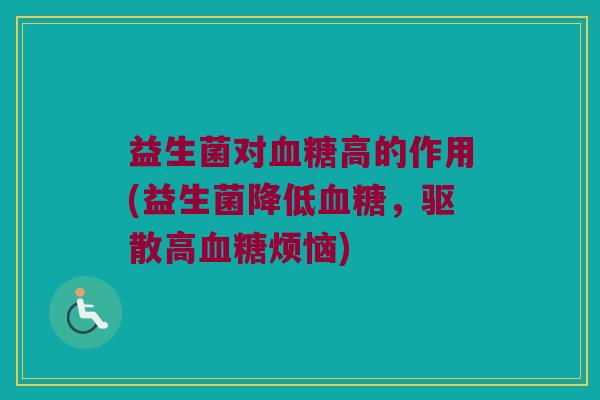 益生菌对血糖高的作用(益生菌降低血糖，驱散高血糖烦恼)
