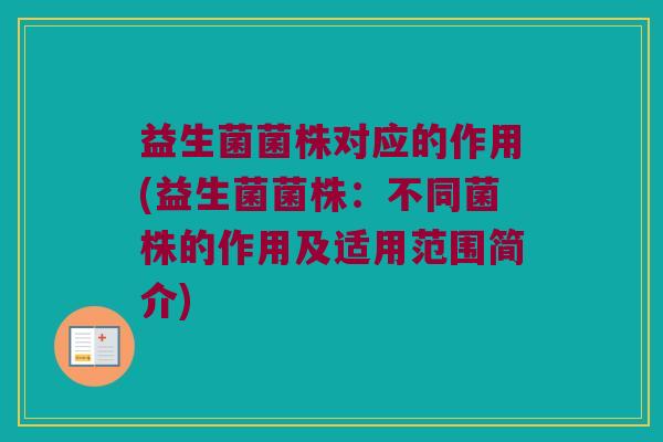 益生菌菌株对应的作用(益生菌菌株：不同菌株的作用及适用范围简介)