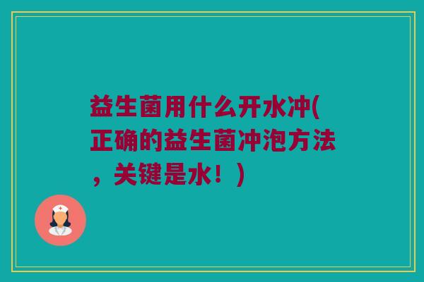益生菌用什么开水冲(正确的益生菌冲泡方法，关键是水！)