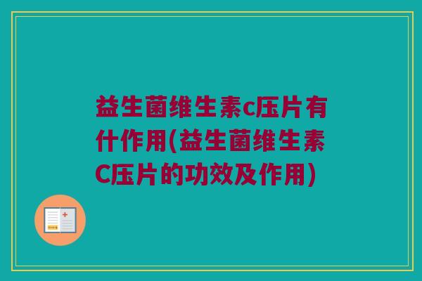 益生菌维生素c压片有什作用(益生菌维生素C压片的功效及作用)