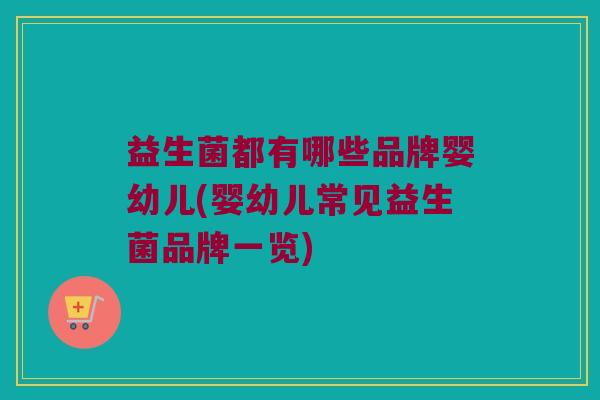益生菌都有哪些品牌婴幼儿(婴幼儿常见益生菌品牌一览)