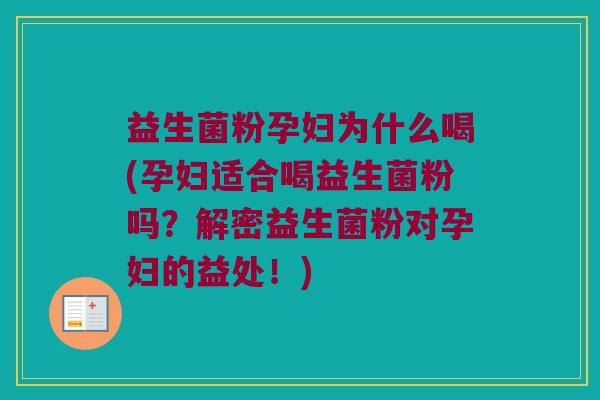 益生菌粉孕妇为什么喝(孕妇适合喝益生菌粉吗？解密益生菌粉对孕妇的益处！)