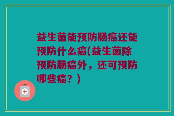 益生菌能肠还能什么(益生菌除肠外,还可哪些?) 益生菌能肠还能什么(益生菌除肠外,还可哪些?)