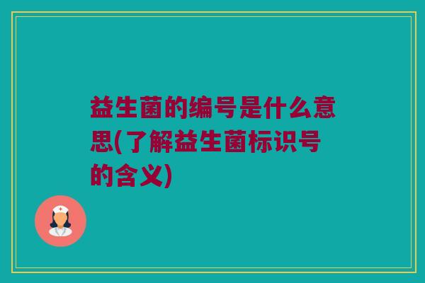 益生菌的编号是什么意思(了解益生菌标识号的含义) 益生菌的编号是什么意思(了解益生菌标识号的含义)
