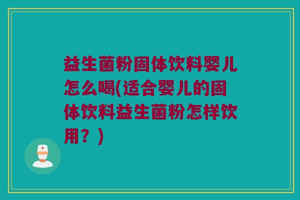 益生菌粉固体饮料婴儿怎么喝(适合婴儿的固体饮料益生菌粉怎样饮用？)