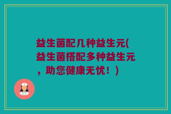 益生菌配几种益生元(益生菌搭配多种益生元，助您健康无忧！)