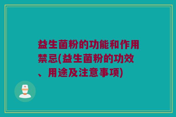益生菌粉的功能和作用禁忌(益生菌粉的功效、用途及注意事项)