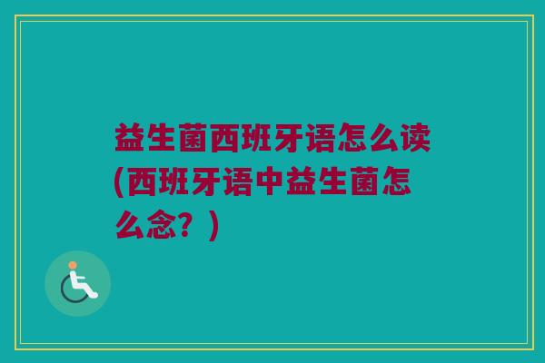 益生菌西班牙语怎么读(西班牙语中益生菌怎么念？)