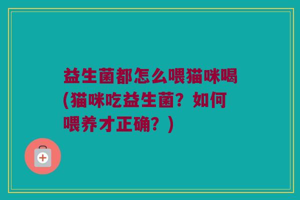 益生菌都怎么喂猫咪喝(猫咪吃益生菌？如何喂养才正确？)