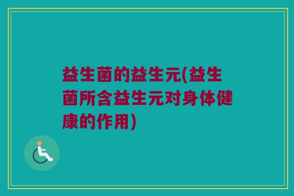 益生菌的益生元(益生菌所含益生元对身体健康的作用)