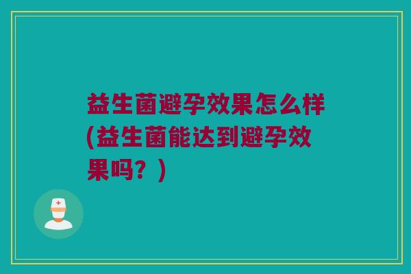 益生菌避孕效果怎么样(益生菌能达到避孕效果吗？)