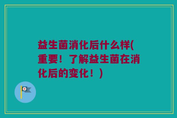 益生菌消化后什么样(重要！了解益生菌在消化后的变化！)