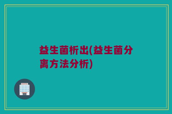 益生菌析出(益生菌分离方法分析)