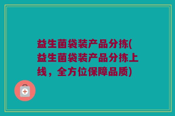 益生菌袋装产品分拣(益生菌袋装产品分拣上线，全方位保障品质)