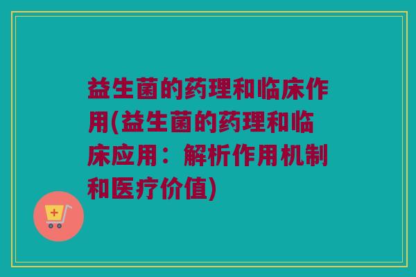 益生菌的药理和临床作用(益生菌的药理和临床应用：解析作用机制和医疗价值)