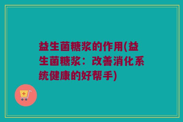 益生菌糖浆的作用(益生菌糖浆：改善消化系统健康的好帮手)