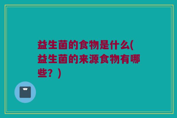益生菌的食物是什么(益生菌的来源食物有哪些？)