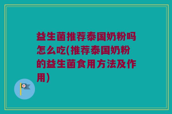益生菌推荐泰国奶粉吗怎么吃(推荐泰国奶粉的益生菌食用方法及作用)