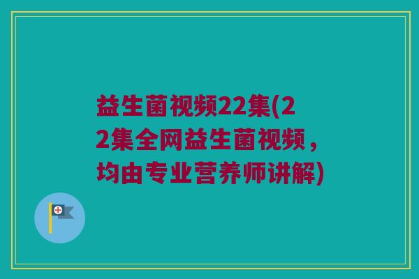 益生菌视频22集(22集全网益生菌视频,均由专业营养师讲解) 益生菌视频22集(22集全网益生菌视频,均由专业营养师讲解)