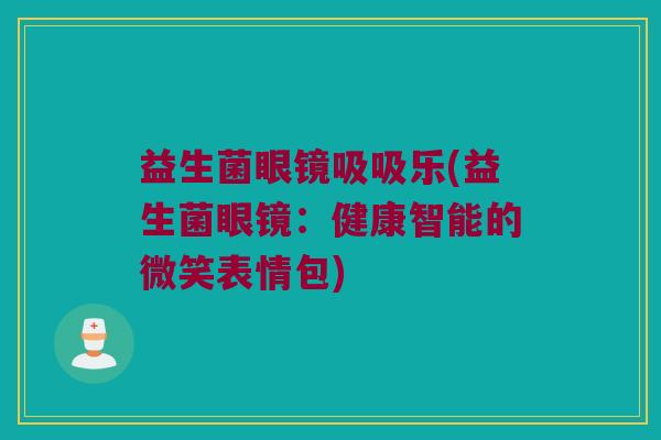 益生菌眼镜吸吸乐(益生菌眼镜：健康智能的微笑表情包)
