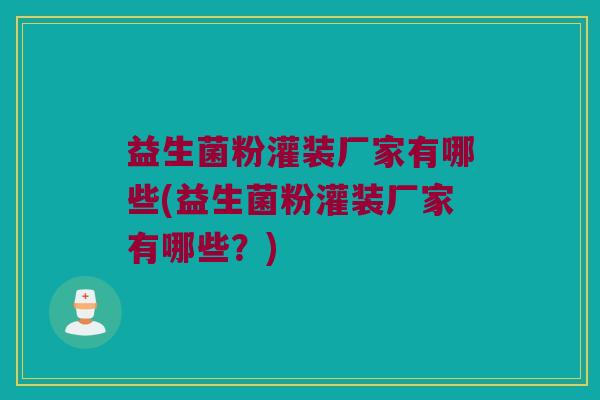 益生菌粉灌装厂家有哪些(益生菌粉灌装厂家有哪些？)