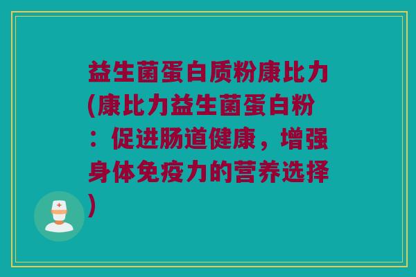 益生菌蛋白质粉康比力(康比力益生菌蛋白粉:促进肠道健康,增强身体力的营养选择) 益生菌蛋白质粉康比力(康比力益生菌蛋白粉:促进肠道健康,增强身体力的营养选择)