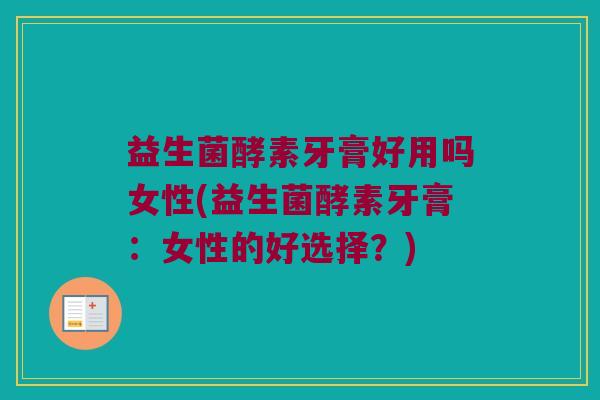 益生菌酵素牙膏好用吗女性(益生菌酵素牙膏：女性的好选择？)