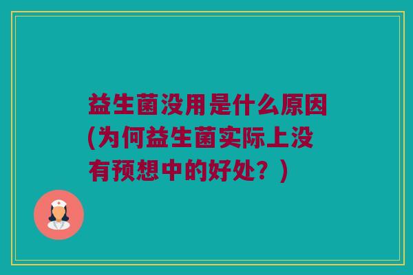 益生菌没用是什么原因(为何益生菌实际上没有预想中的好处？)