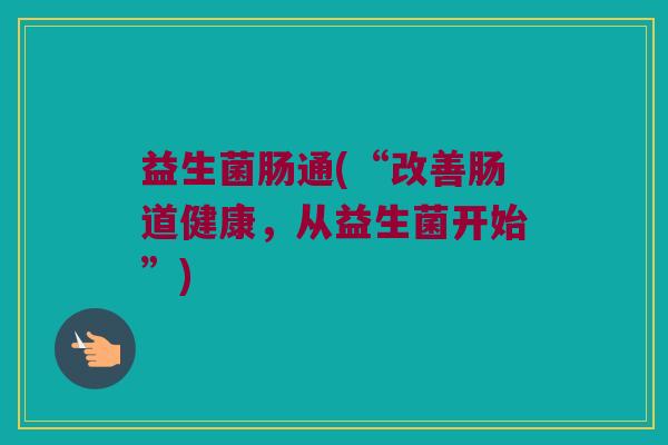 益生菌肠通(“改善肠道健康，从益生菌开始”)