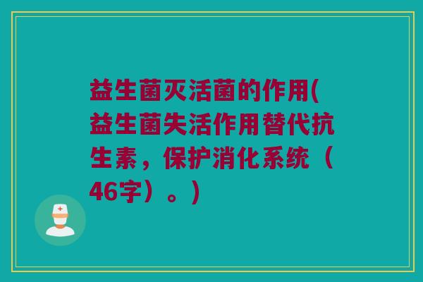 益生菌灭活菌的作用(益生菌失活作用替代抗生素，保护消化系统（46字）。)