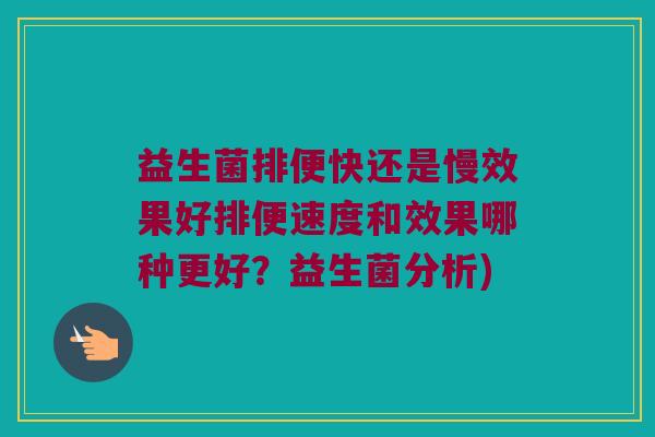 益生菌排便快还是慢效果好排便速度和效果哪种更好？益生菌分析)