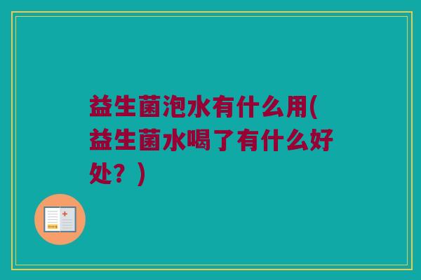益生菌泡水有什么用(益生菌水喝了有什么好处？)