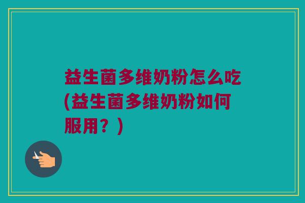 益生菌多维奶粉怎么吃(益生菌多维奶粉如何服用？)