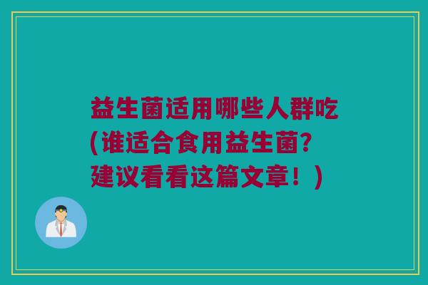 益生菌适用哪些人群吃(谁适合食用益生菌？建议看看这篇文章！)