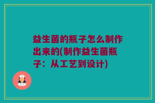 益生菌的瓶子怎么制作出来的(制作益生菌瓶子：从工艺到设计)