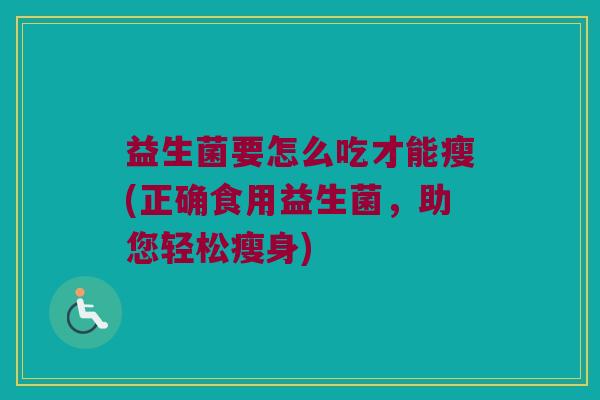 益生菌要怎么吃才能瘦(正确食用益生菌，助您轻松瘦身)