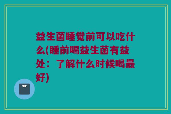 益生菌睡觉前可以吃什么(睡前喝益生菌有益处：了解什么时候喝最好)