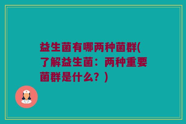 益生菌有哪两种菌群(了解益生菌：两种重要菌群是什么？)