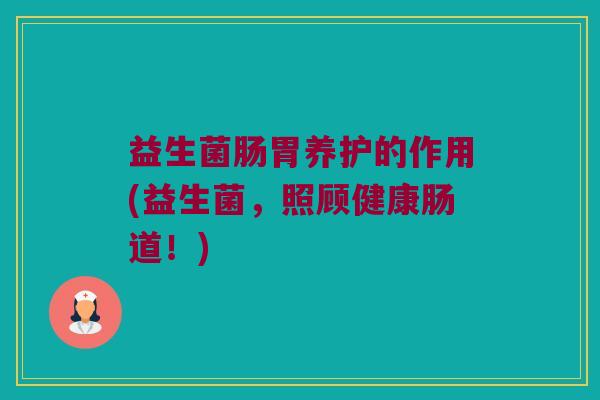 益生菌肠胃养护的作用(益生菌，照顾健康肠道！)