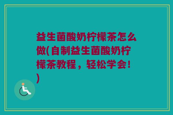 益生菌酸奶柠檬茶怎么做(自制益生菌酸奶柠檬茶教程，轻松学会！)
