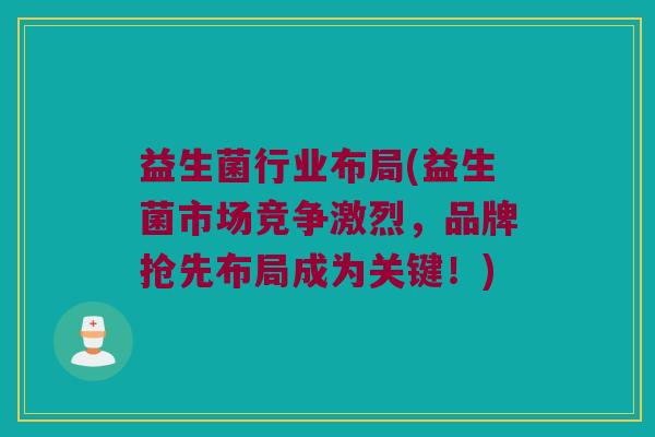 益生菌行业布局(益生菌市场竞争激烈，品牌抢先布局成为关键！)
