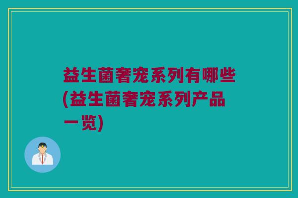 益生菌奢宠系列有哪些(益生菌奢宠系列产品一览)