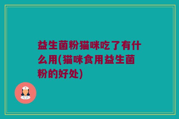 益生菌粉猫咪吃了有什么用(猫咪食用益生菌粉的好处)