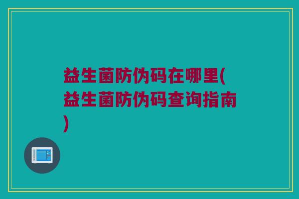 益生菌防伪码在哪里(益生菌防伪码查询指南)