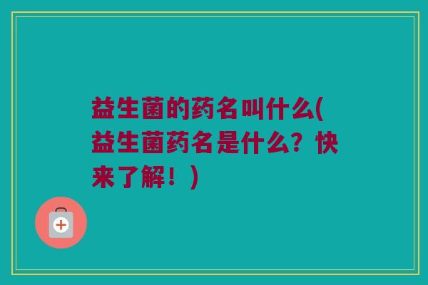 益生菌的药名叫什么(益生菌药名是什么？快来了解！)