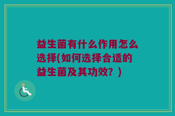 益生菌有什么作用怎么选择(如何选择合适的益生菌及其功效？)