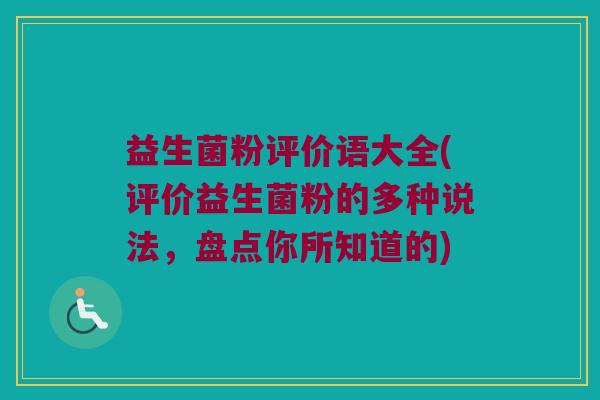 益生菌粉评价语大全(评价益生菌粉的多种说法，盘点你所知道的)