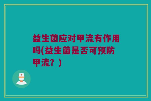 益生菌应对甲流有作用吗(益生菌是否可预防甲流？)