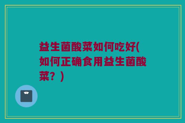 益生菌酸菜如何吃好(如何正确食用益生菌酸菜？)