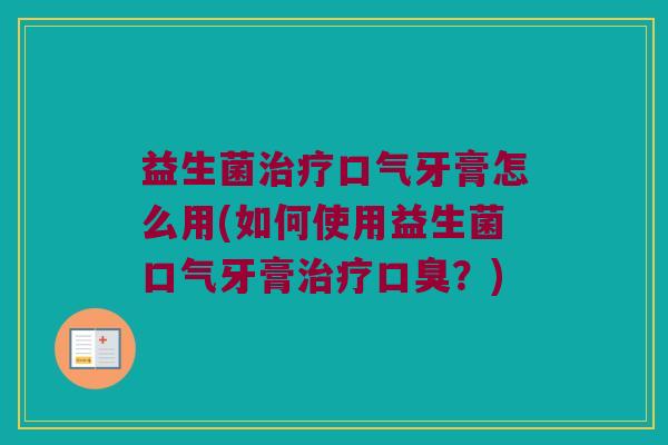益生菌治疗口气牙膏怎么用(如何使用益生菌口气牙膏治疗口臭？)